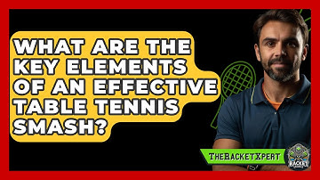 What Are The Key Elements Of An Effective Table Tennis Smash? - The Racket Xpert