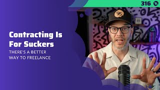 316: Contracting Is For Suckers | There’s A Better Way To Freelance