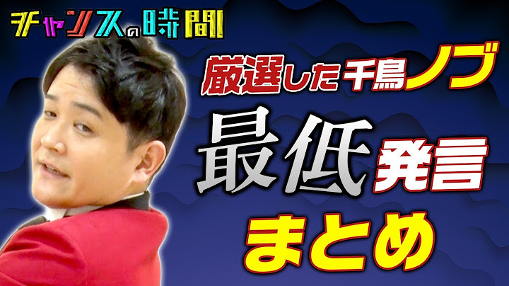 【面白くない】千鳥ノブが後輩、先輩、芸人、アイドル関係なく最低発言連発！？ 大人気の千鳥ノブのまさかの「最低発言まとめ」が見られるのはチャンスの時間だけ  千鳥MC『チャンスの時間』