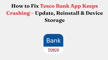 How to Fix Tesco Bank App Keeps Crashing – Update, Reinstall & Device Storage