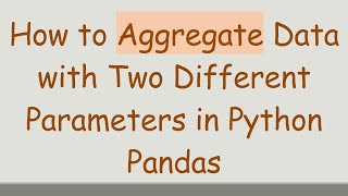 How to Aggregate Data with Two Different Parameters in Python Pandas