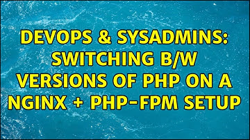 DevOps & SysAdmins: Switching b/w versions of PHP on a NginX + PHP-FPM Setup
