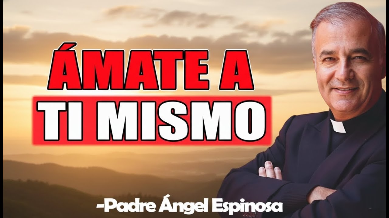 Ámate A Ti Mismo - Padre Angel Espinosa de los Monteros 2026
