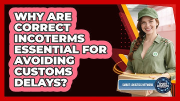 Why Are Correct Incoterms Essential For Avoiding Customs Delays? - Smart Logistics Network