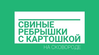 РЕЦЕПТ СВИНЫЕ РЕБРЫШКИ С КАРТОШКОЙ НА СКОВОРОДЕ