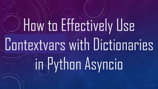 How to Effectively Use Contextvars with Dictionaries in Python Asyncio