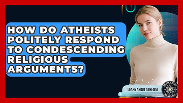 How Do Atheists Politely Respond To Condescending Religious Arguments? - Learn About Atheism