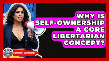 Why Is Self-ownership A Core Libertarian Concept? - Learn About Libertarianism