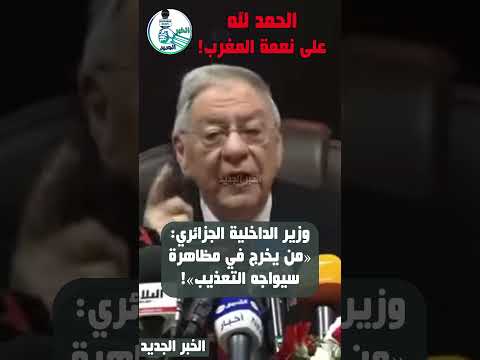 الحمد لله على نعمة المغرب وزير الداخلية الجزائري يحذر من المظاهرات من يتحرك سيجد لجنة التعذيب