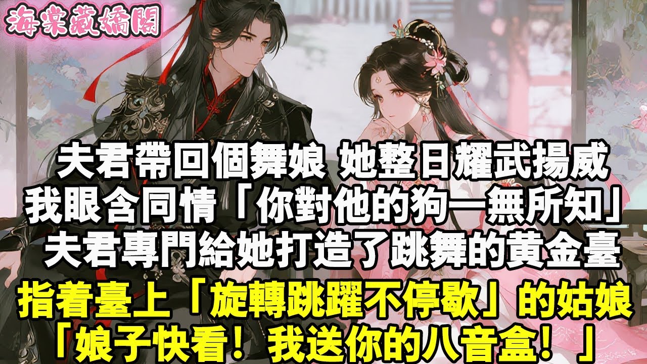 夫君帶回舞孃，她整天耀武揚威。我眼含同情「你對他的狗一無所知」夫君特別為她打造了跳舞的黃金台。指著台上「旋轉跳躍不停歇」的姑娘：「娘子快看！我送你的音樂盒！」#甜寵 #古言小說