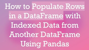 How to Populate Rows in a DataFrame with Indexed Data from Another DataFrame Using Pandas