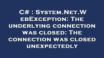 C# : System.Net.WebException: The underlying connection was closed: The connection was closed unexpe