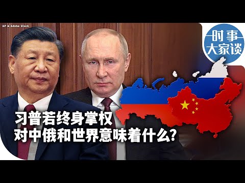 时事大家谈：习普若终身掌权 对中俄和世界意味着什么？