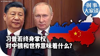 时事大家谈：习普若终身掌权 对中俄和世界意味着什么？
