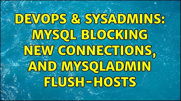DevOps & SysAdmins: MySQL blocking new connections, and mysqladmin flush-hosts