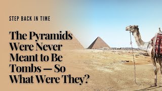The Pyramids Were Never Meant to Be Tombs — So What Were They?