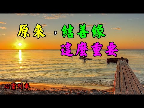 【心靈列車 】 原來，結善緣這麼重要：做任何事情，都要福德因緣具足才能成就，缺少一樣都不行。福德因緣不成熟，做任何事情都十分困難。