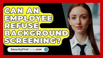 Can An Employee Refuse Background Screening? - SecurityFirstCorp.com