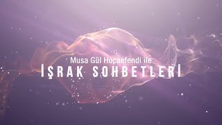 İşrak Sohbetleri 4.Bölüm Musa Gül Hocaefendi 