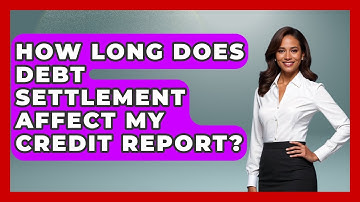 How Long Does Debt Settlement Affect My Credit Report? - Consumer Laws For You