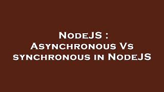 NodeJS : Asynchronous Vs synchronous in NodeJS