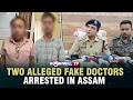 TWO ALLEGED FAKE DOCTORS ARRESTED IN ASSAM