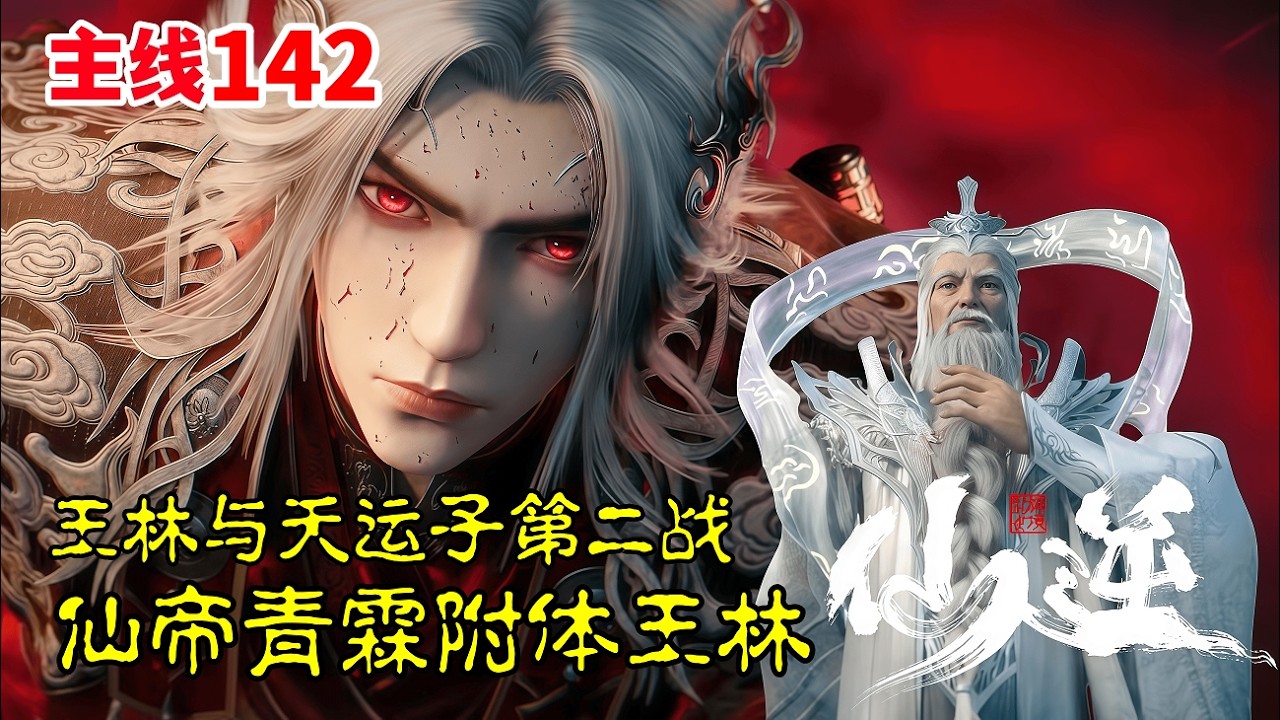 仙逆【主线篇142】：王林与天运子第二战，仙帝青霖附体王林，暴揍八星古魔