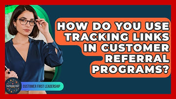 How Do You Use Tracking Links In Customer Referral Programs? - Customer First Leadership