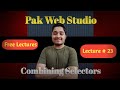 Website Development Lecture # 23 (Combining Selectors)