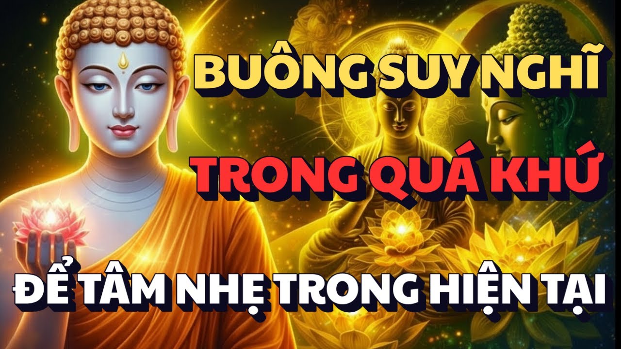 PHẬT DẠY: HÃY BUÔNG NHỮNG SUY NGHĨ TRONG QUÁ KHỨ - ĐỂ TẬM NHẸ TRONG HIỆN TẠI