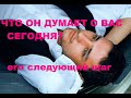 ЧТО ОН ДУМАЕТ О ВАС СЕГОДНЯ? ЕГО СЛЕДУЮЩИЙ ШАГ.