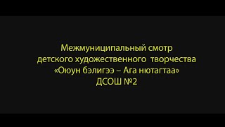 Межмуниципальный смотр детского художественного творчества «Оюун бэлигээ - Ага нютагтаа» - ДСОШ №2