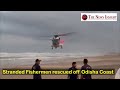 Stranded Fishermen rescued off the Odisha Coast