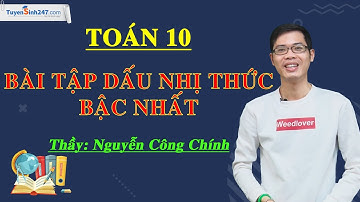 Bài tập xét dấu nhị thức bậc nhất – Môn Toán lớp 10 – Thầy giáo: Nguyễn Công Chính