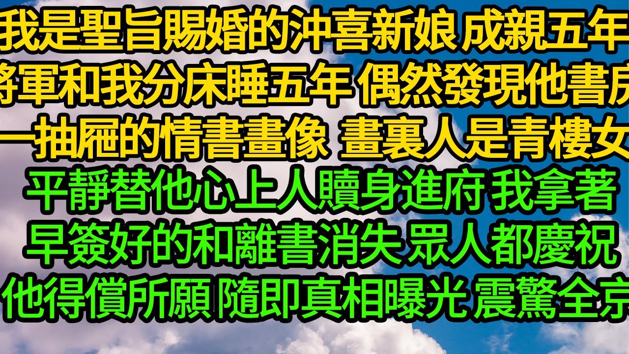 我是聖旨賜婚的沖喜新娘，成親五年將軍和我分床睡五年，偶然發現他書房裏一抽屜的情書和畫像，畫裏的人是青樓女，平靜替他心上人贖身進府 我拿著早簽好的和離書消失，眾人都慶祝他得償所願，隨即真相曝光 震驚全京