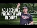 ACLJ Secures Preacher Win in Court but NOT OVER