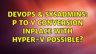 Famous DevOps & SysAdmins: P to V conversion inplace with hyper-v possible? (3 Solutions!!) Profile