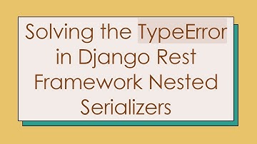 Solving the TypeError in Django Rest Framework Nested Serializers