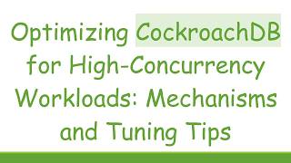 Optimizing CockroachDB for High-Concurrency Workloads: Mechanisms and Tuning Tips