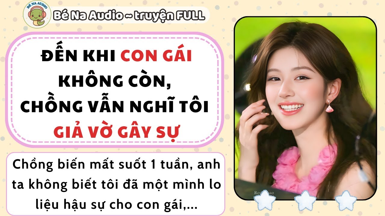 |Audio| ĐẾN KHI CON GÁI KHÔNG CÒN CHỒNG VẪN NGHĨ TÔI GIẢ VỜ GÂY SỰ | Bé Na Audio