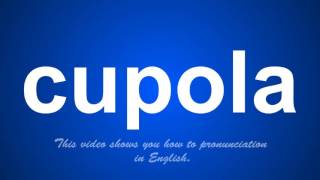 the correct pronunciation of cupola in English.