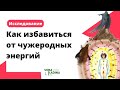 Как избавиться от чужеродной энергии || Исследование