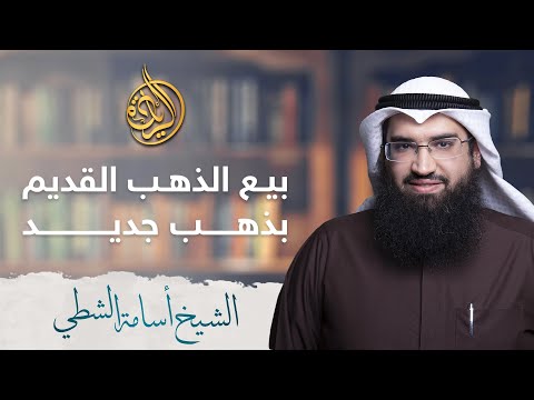 ما حكم استبدال ذهب قديم بذهب جديد مع دفع الفرق بينهما الشيخ أسامة الشطي