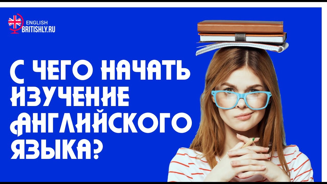 Английский изучение ютуб. С чего начать изучение английского языка. С чего начать учить английский язык. С чего начать при изучении английского языка. Как выучить английский язык самостоятельно.