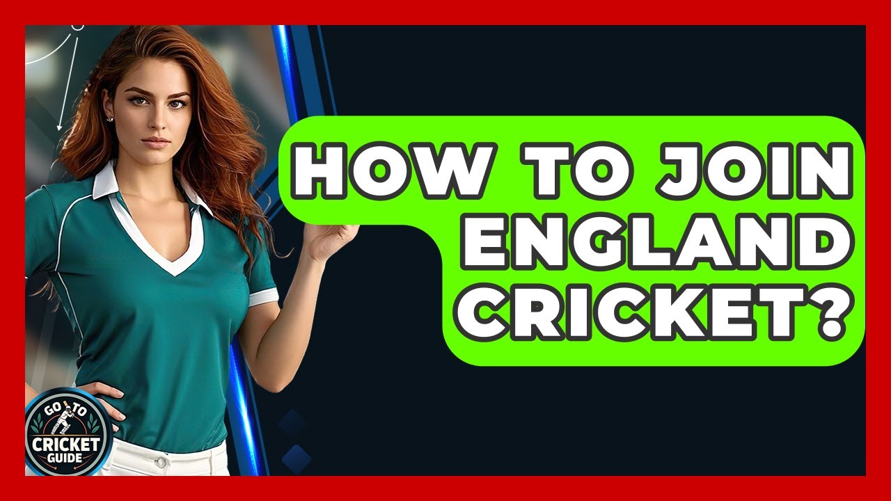 How To Join England Cricket? - Go-To Cricket Guide