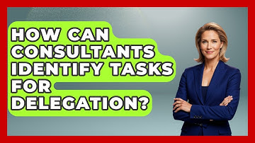 How Can Consultants Identify Tasks For Delegation? - Consulting Career Hub