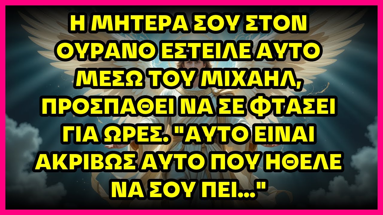 Η ΜΗΤΕΡΑ ΣΟΥ ΣΤΟΝ ΟΥΡΑΝΟ ΕΣΤΕΙΛΕ ΑΥΤΟ ΜΕΣΩ ΤΟΥ ΜΙΧΑΗΛ, ΠΡΟΣΠΑΘΕΙ ΝΑ ΣΕ ΦΤΑΣΕΙ ΓΙΑ ΩΡΕΣ. 