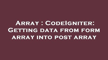 Array : CodeIgniter: Getting data from form array into post array
