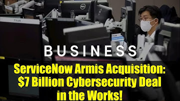 ServiceNow Armis Acquisition: $7 Billion Cybersecurity Deal in the Works!