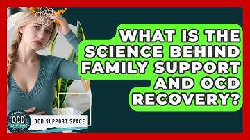 What Is The Science Behind Family Support And OCD Recovery? - OCD Support Space